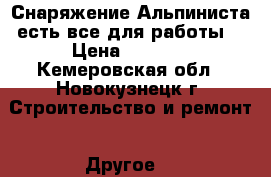 Снаряжение-Альпиниста(есть все для работы) › Цена ­ 7 000 - Кемеровская обл., Новокузнецк г. Строительство и ремонт » Другое   